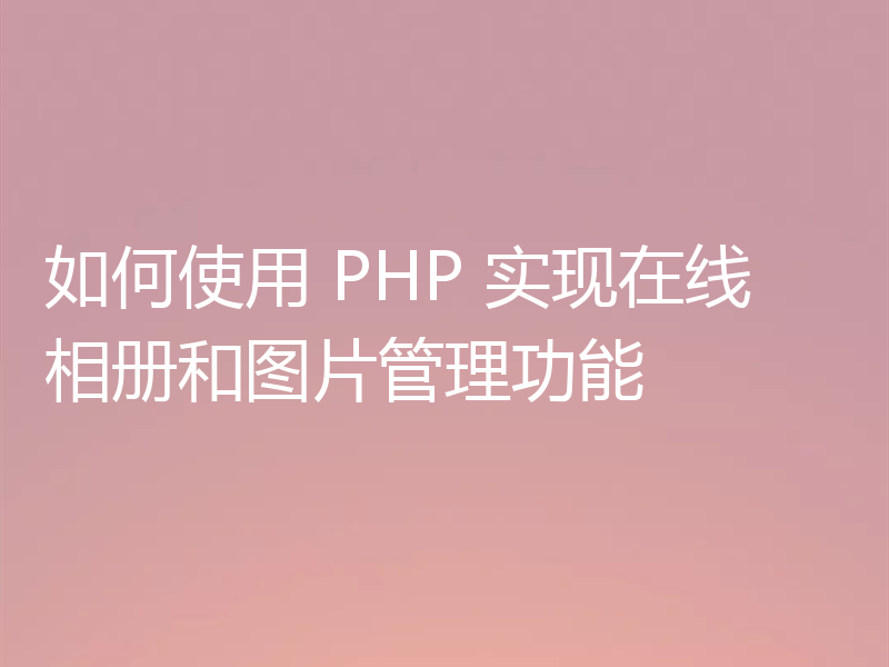 如何使用 PHP 实现在线相册和图片管理功能