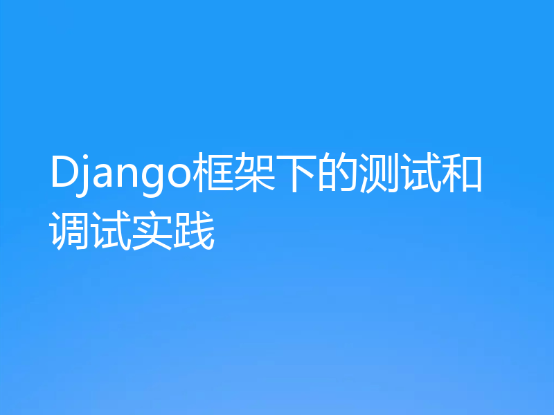Django框架下的测试和调试实践