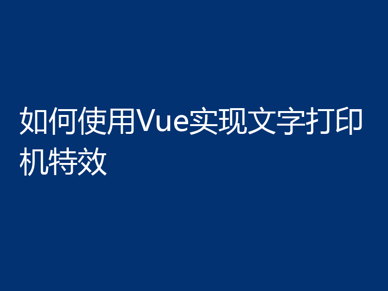 如何使用Vue实现文字打印机特效