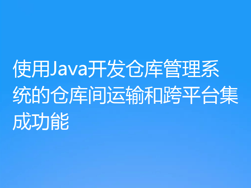 使用Java开发仓库管理系统的仓库间运输和跨平台集成功能