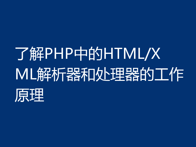 了解PHP中的HTML/XML解析器和处理器的工作原理