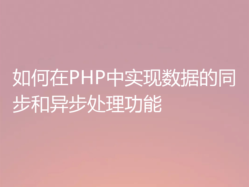 如何在PHP中实现数据的同步和异步处理功能