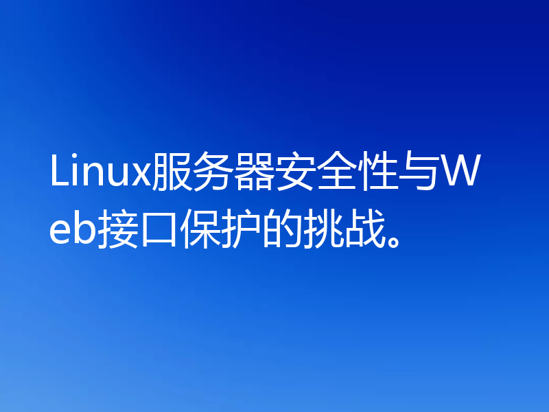 Linux服务器安全性与Web接口保护的挑战。