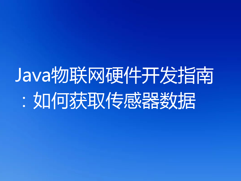 Java物联网硬件开发指南：如何获取传感器数据