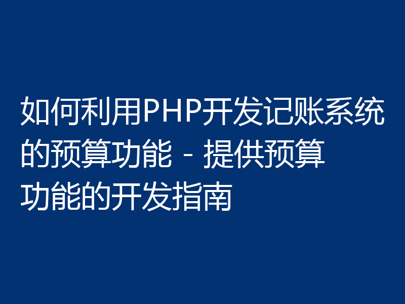 如何利用PHP开发记账系统的预算功能 - 提供预算功能的开发指南