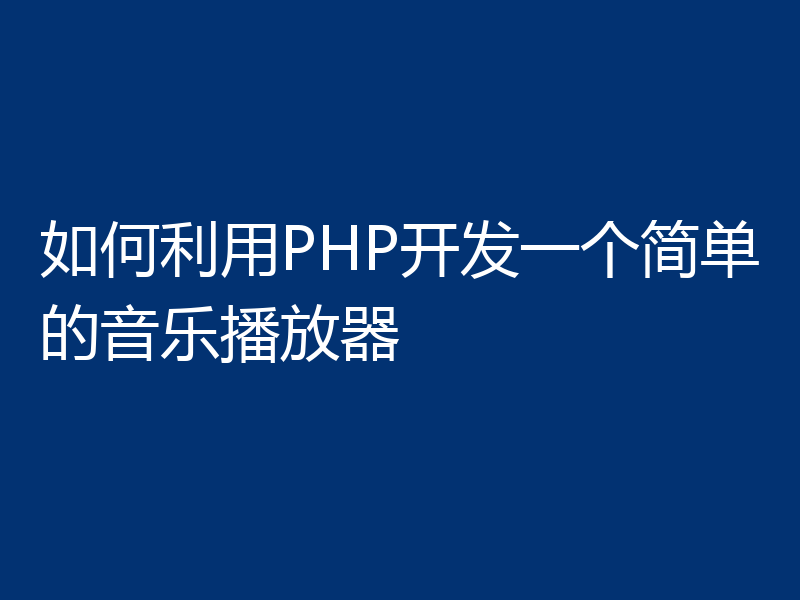 如何利用PHP开发一个简单的音乐播放器