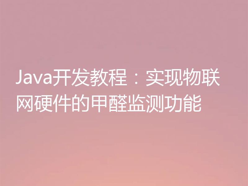 Java开发教程：实现物联网硬件的甲醛监测功能