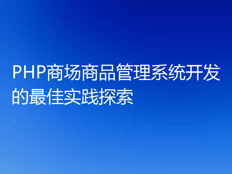 PHP商场商品管理系统开发的最佳实践探索