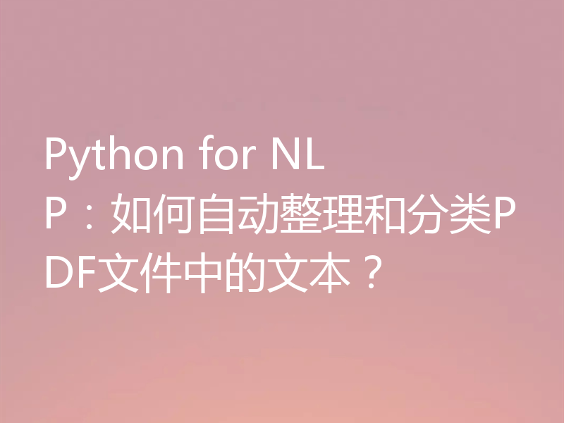 Python for NLP：如何自动整理和分类PDF文件中的文本？