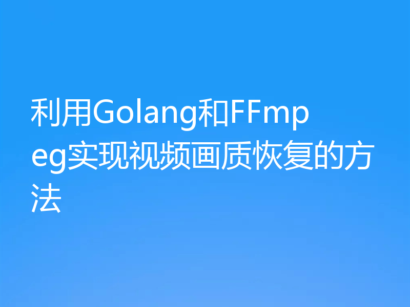 利用Golang和FFmpeg实现视频画质恢复的方法