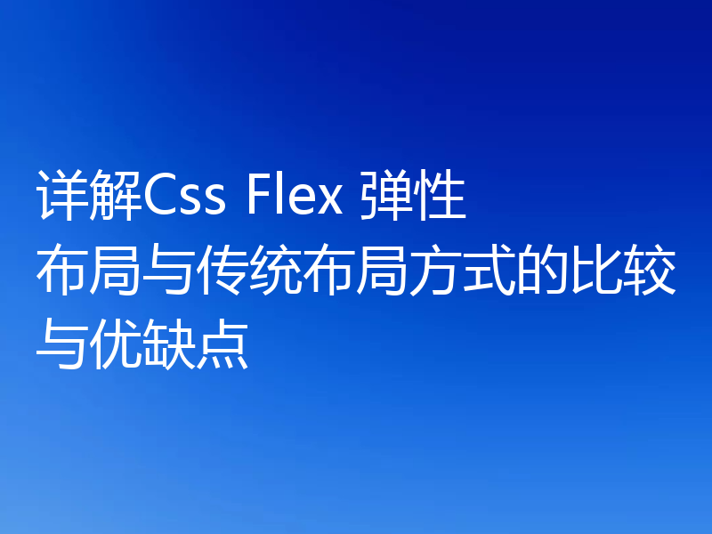 详解Css Flex 弹性布局与传统布局方式的比较与优缺点