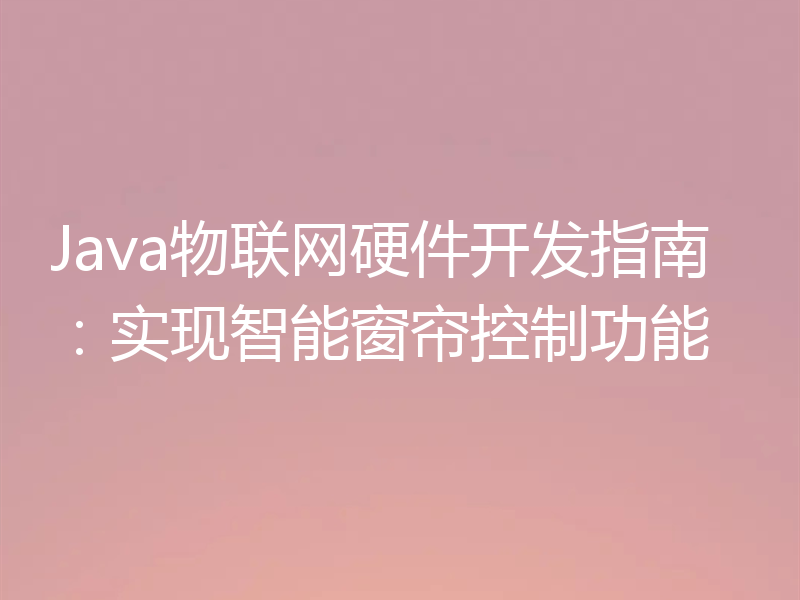 Java物联网硬件开发指南：实现智能窗帘控制功能