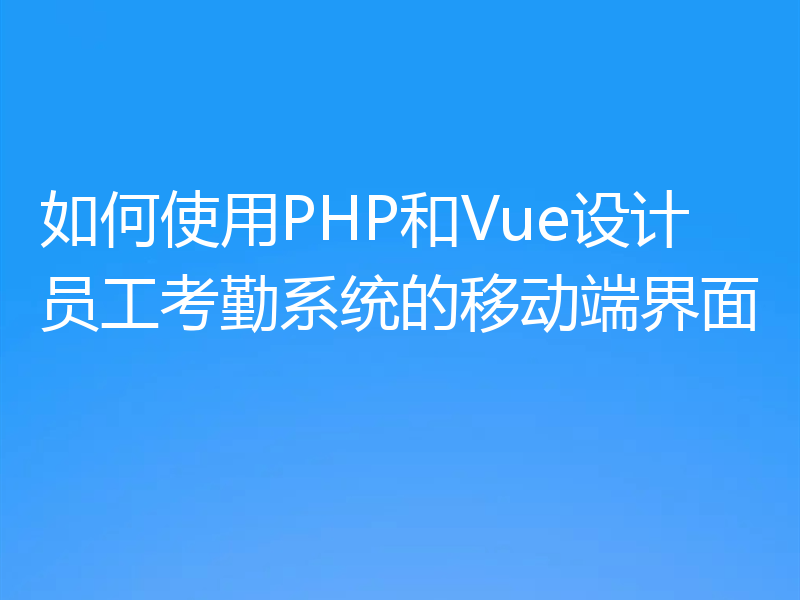 如何使用PHP和Vue设计员工考勤系统的移动端界面