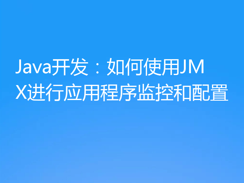 Java开发：如何使用JMX进行应用程序监控和配置