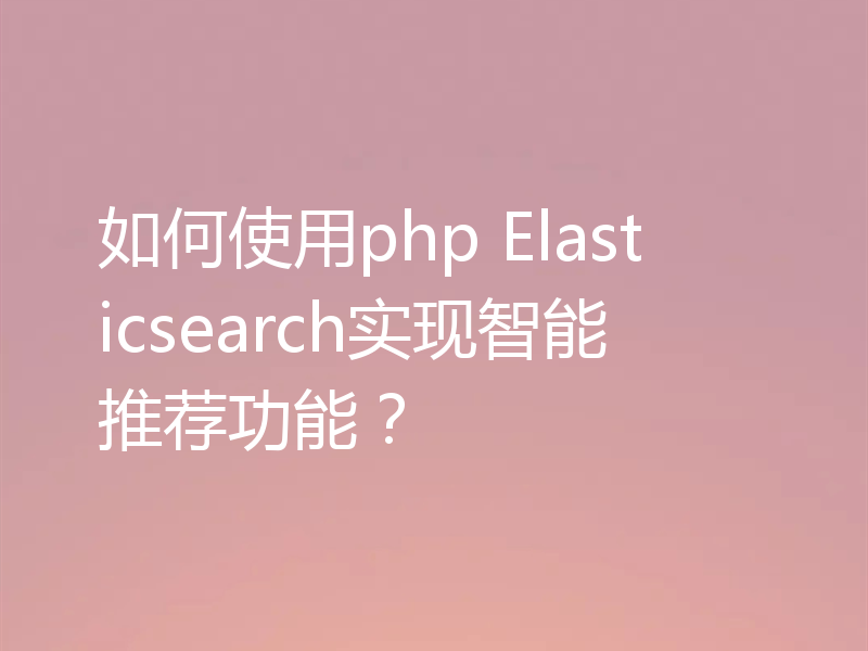 如何使用php Elasticsearch实现智能推荐功能？