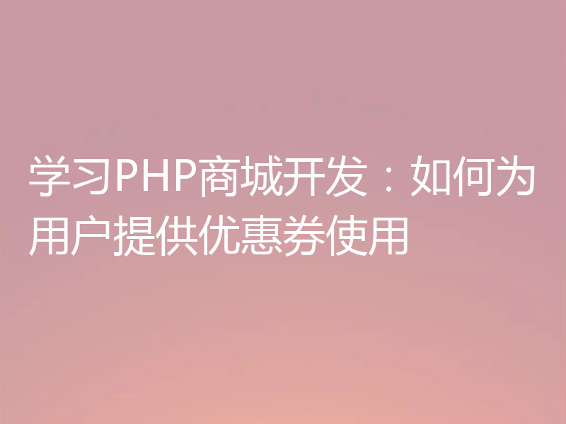 学习PHP商城开发：如何为用户提供优惠券使用