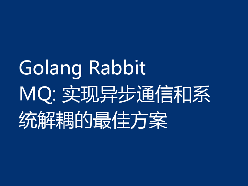 Golang RabbitMQ: 实现异步通信和系统解耦的最佳方案