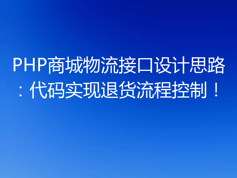 PHP商城物流接口设计思路：代码实现退货流程控制！