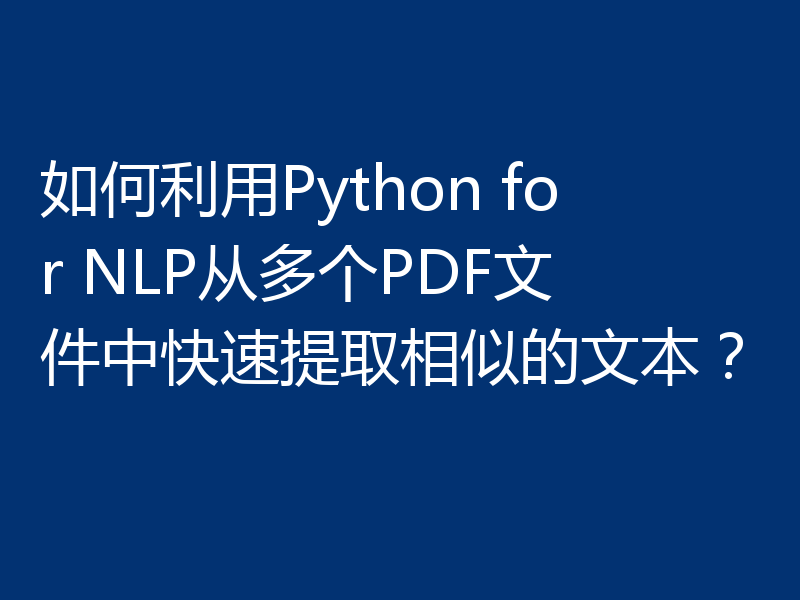 如何利用Python for NLP从多个PDF文件中快速提取相似的文本？