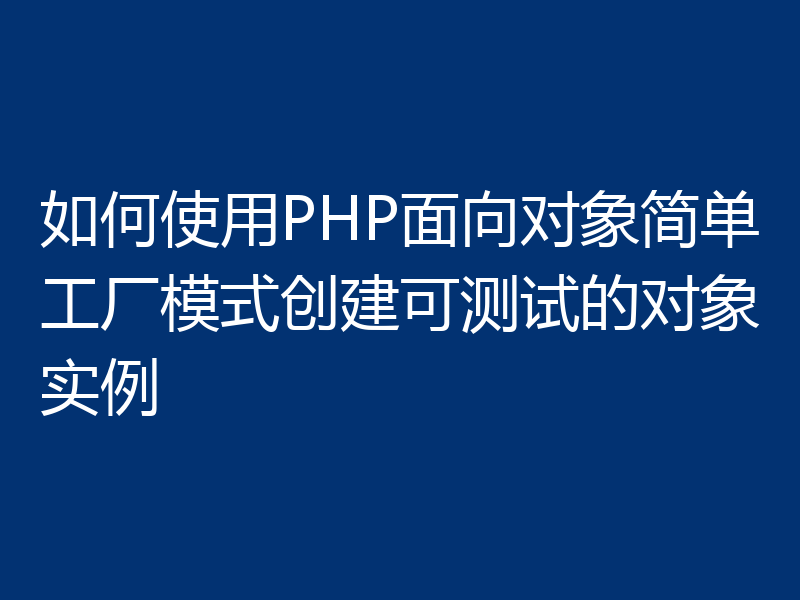 如何使用PHP面向对象简单工厂模式创建可测试的对象实例