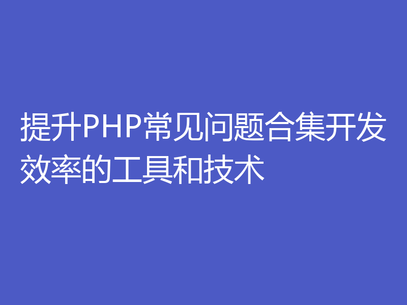 提升PHP常见问题合集开发效率的工具和技术