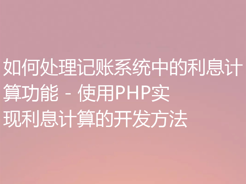 如何处理记账系统中的利息计算功能 - 使用PHP实现利息计算的开发方法
