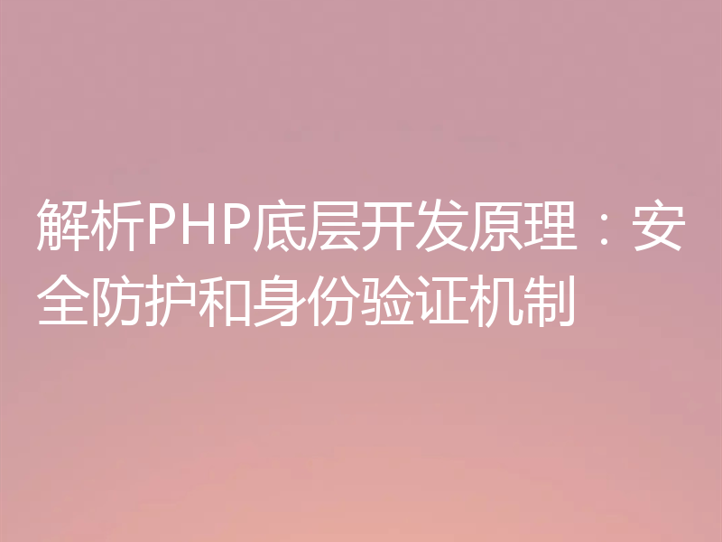 解析PHP底层开发原理：安全防护和身份验证机制
