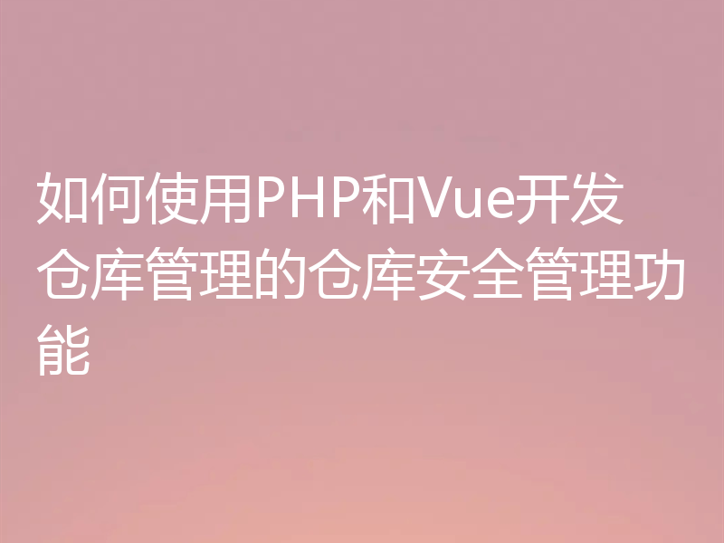 如何使用PHP和Vue开发仓库管理的仓库安全管理功能