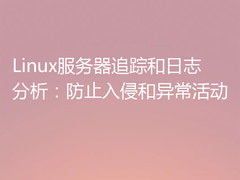 Linux服务器追踪和日志分析：防止入侵和异常活动