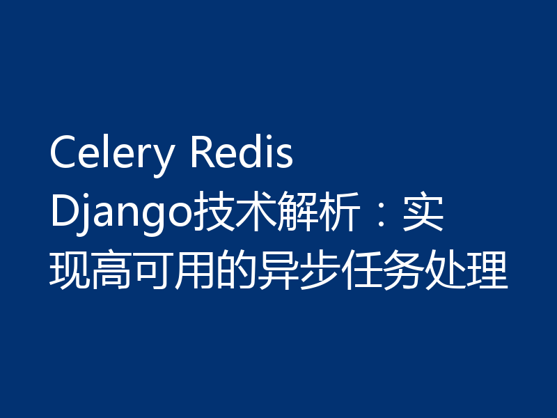 Celery Redis Django技术解析：实现高可用的异步任务处理