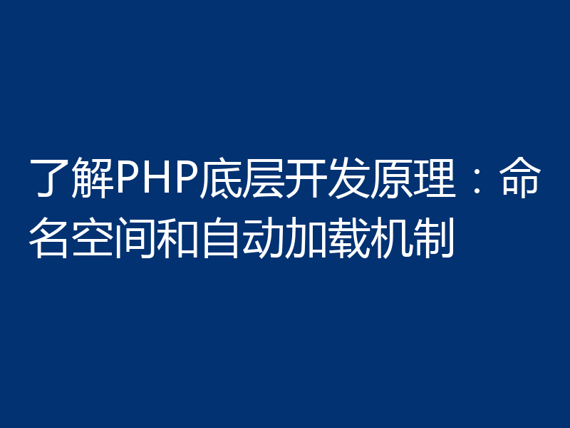 了解PHP底层开发原理：命名空间和自动加载机制