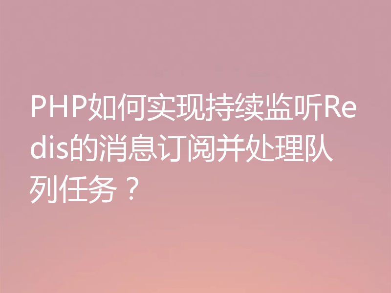 PHP如何实现持续监听Redis的消息订阅并处理队列任务？