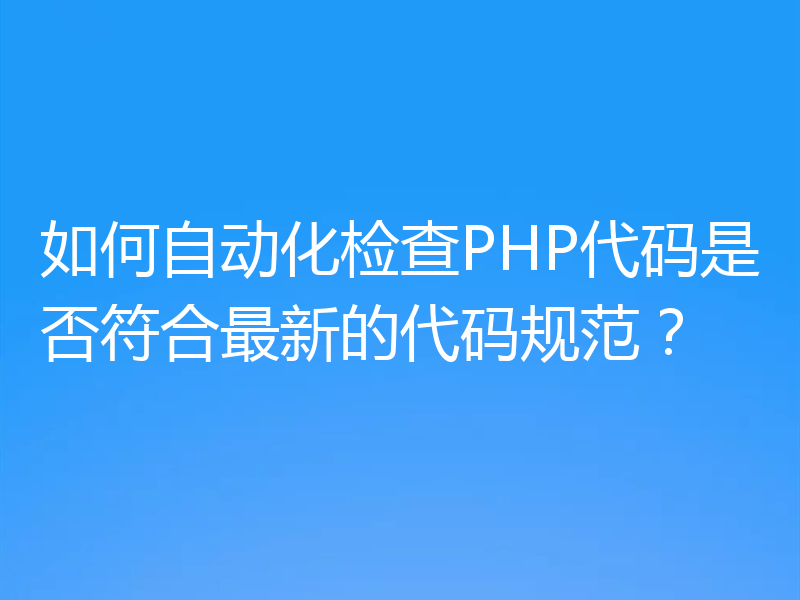 如何自动化检查PHP代码是否符合最新的代码规范？