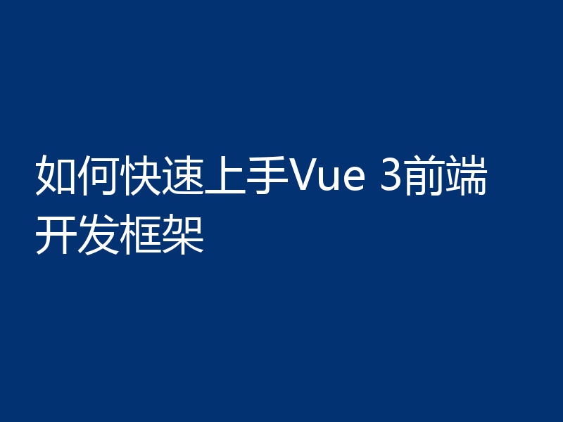 如何快速上手Vue 3前端开发框架