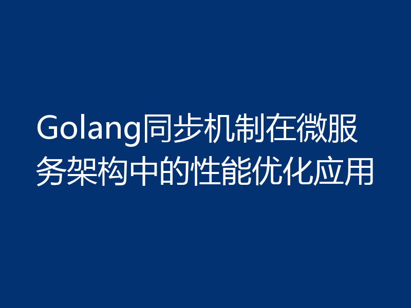 Golang同步机制在微服务架构中的性能优化应用