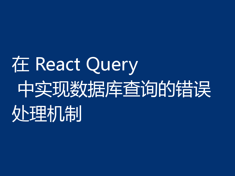 在 React Query 中实现数据库查询的错误处理机制
