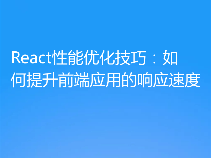 React性能优化技巧：如何提升前端应用的响应速度