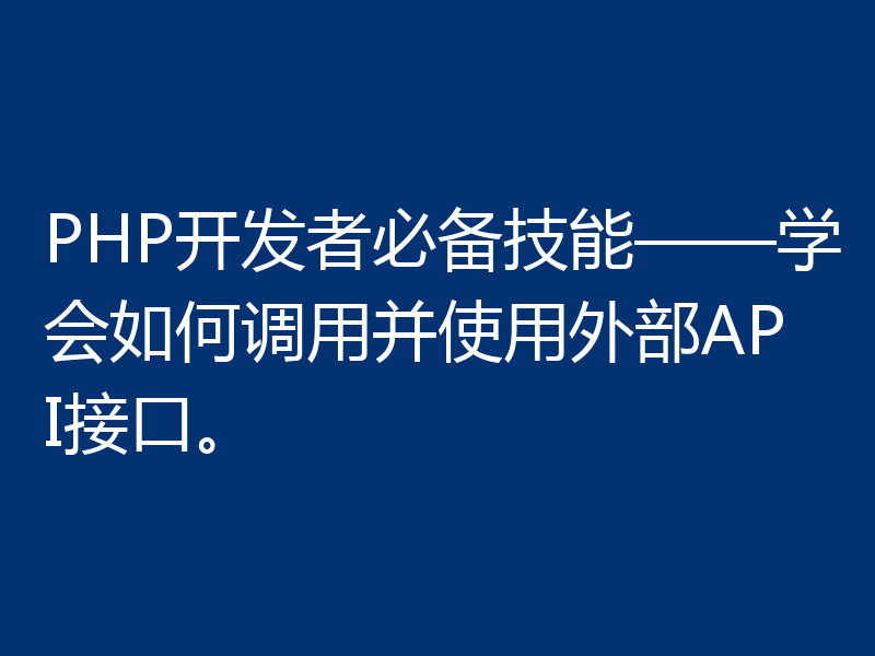 PHP开发者必备技能——学会如何调用并使用外部API接口。