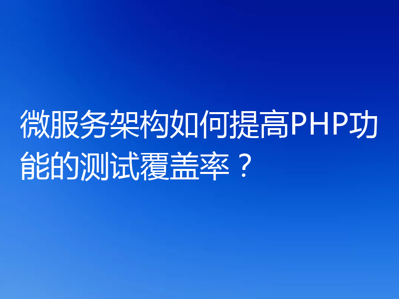 微服务架构如何提高PHP功能的测试覆盖率？