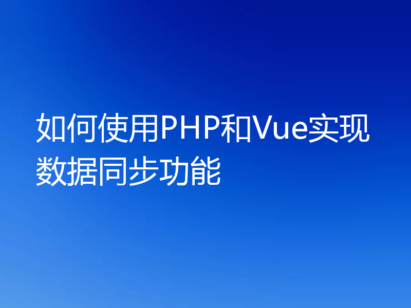 如何使用PHP和Vue实现数据同步功能