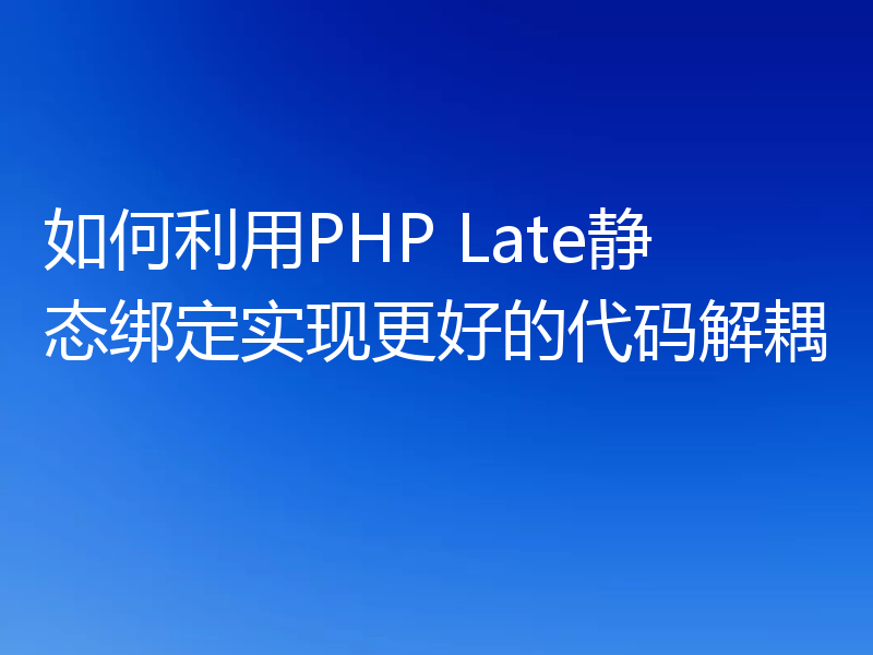 如何利用PHP Late静态绑定实现更好的代码解耦