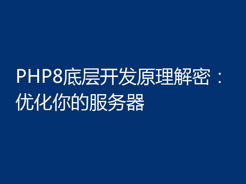 PHP8底层开发原理解密：优化你的服务器
