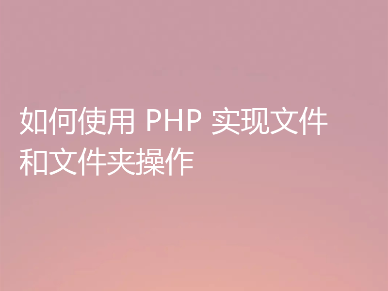 如何使用 PHP 实现文件和文件夹操作