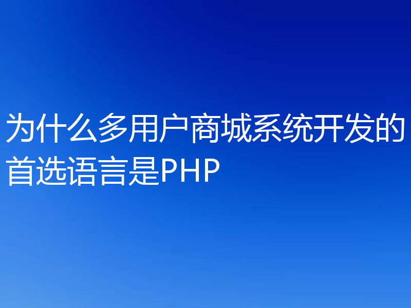 为什么多用户商城系统开发的首选语言是PHP
