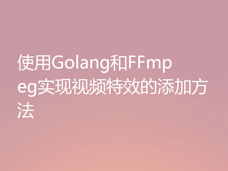 使用Golang和FFmpeg实现视频特效的添加方法