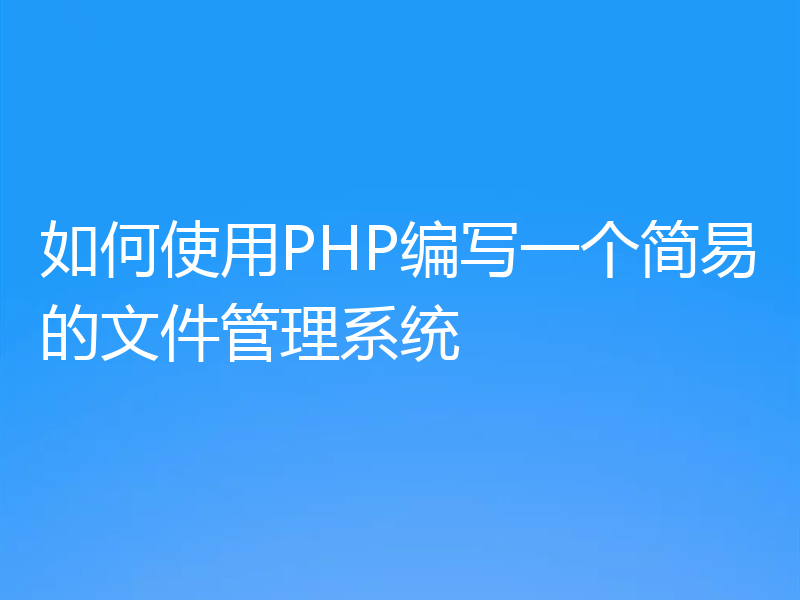 如何使用PHP编写一个简易的文件管理系统