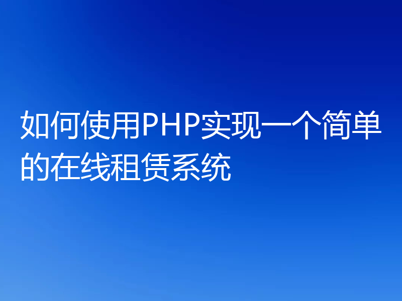 如何使用PHP实现一个简单的在线租赁系统