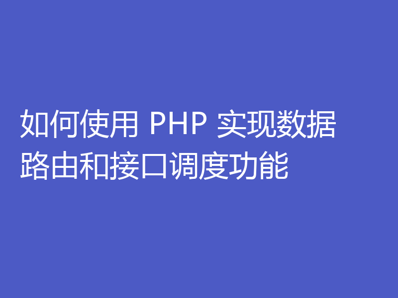 如何使用 PHP 实现数据路由和接口调度功能