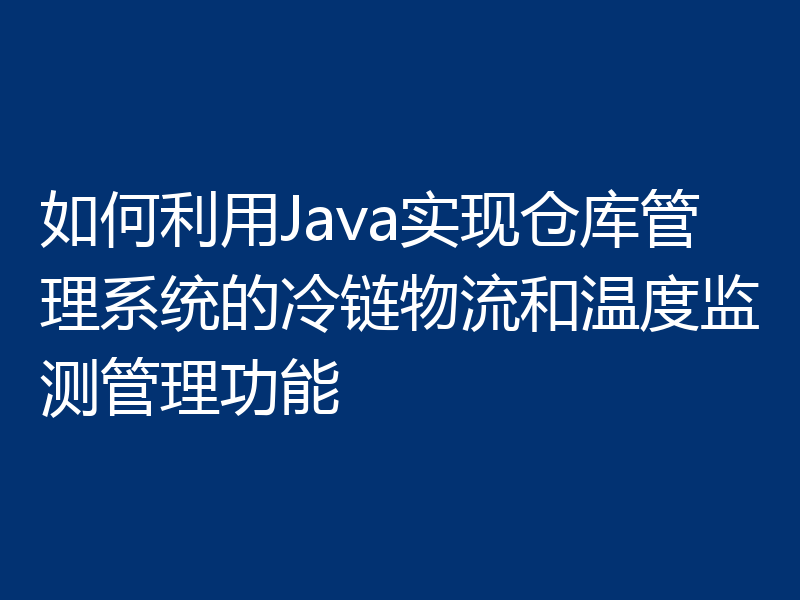 如何利用Java实现仓库管理系统的冷链物流和温度监测管理功能