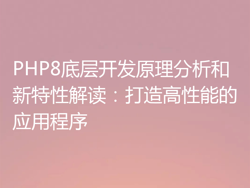 PHP8底层开发原理分析和新特性解读：打造高性能的应用程序